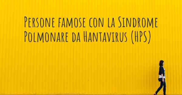 Persone famose con la Sindrome Polmonare da Hantavirus (HPS)