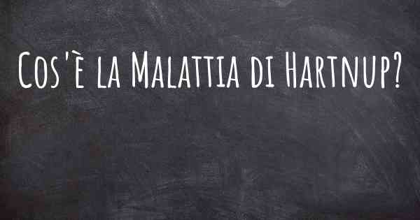 Cos'è la Malattia di Hartnup?