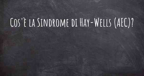 Cos'è la Sindrome di Hay-Wells (AEC)?