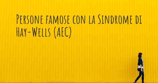 Persone famose con la Sindrome di Hay-Wells (AEC)