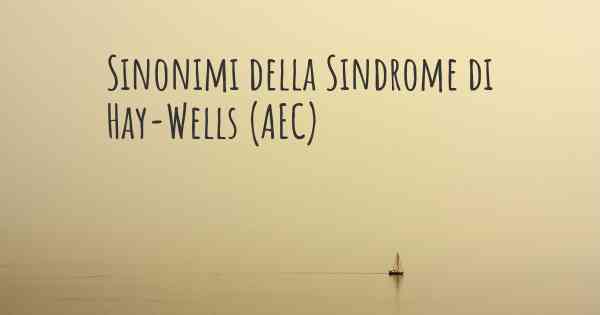 Sinonimi della Sindrome di Hay-Wells (AEC)