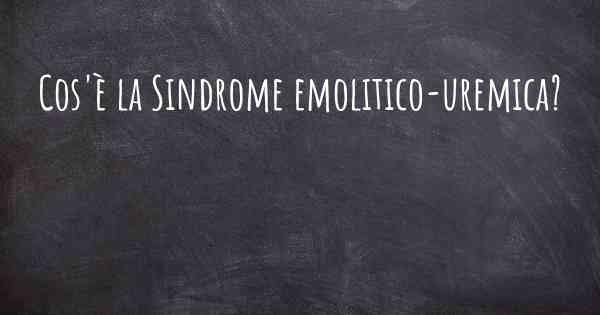 Cos'è la Sindrome emolitico-uremica?
