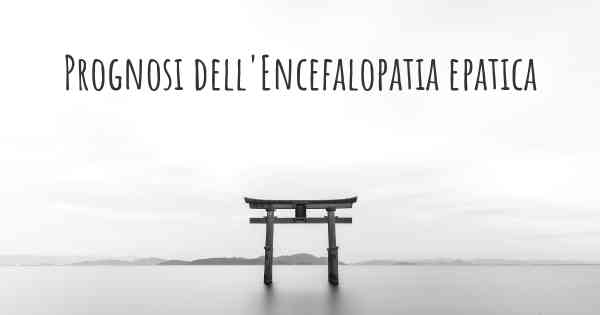 Prognosi dell'Encefalopatia epatica