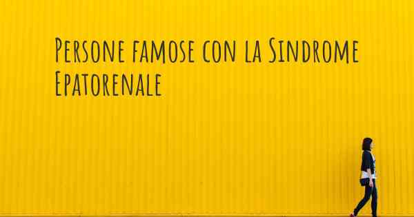 Persone famose con la Sindrome Epatorenale