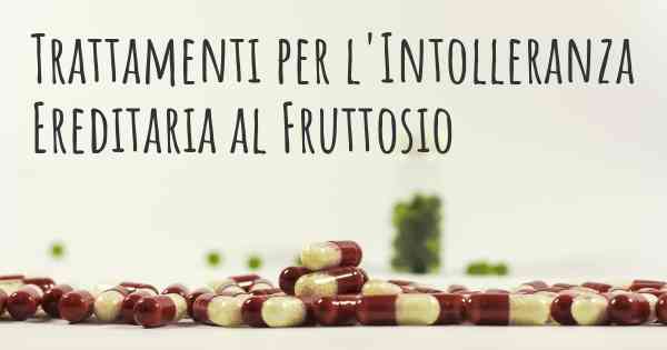 Trattamenti per l'Intolleranza Ereditaria al Fruttosio