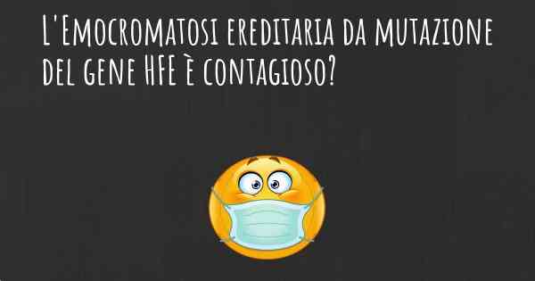 L'Emocromatosi ereditaria da mutazione del gene HFE è contagioso?