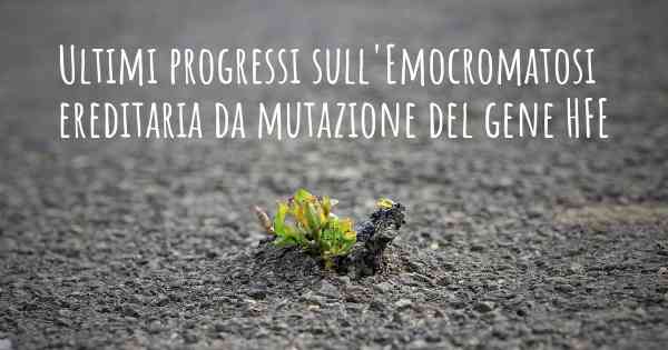 Ultimi progressi sull'Emocromatosi ereditaria da mutazione del gene HFE