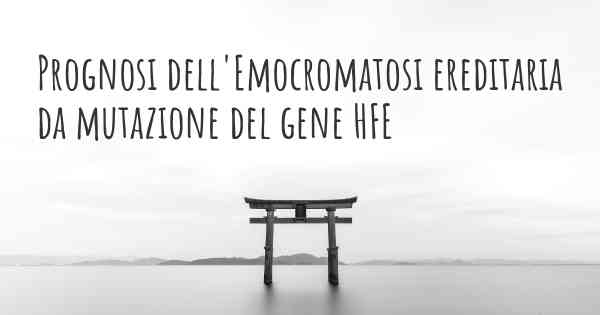 Prognosi dell'Emocromatosi ereditaria da mutazione del gene HFE