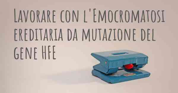 Lavorare con l'Emocromatosi ereditaria da mutazione del gene HFE