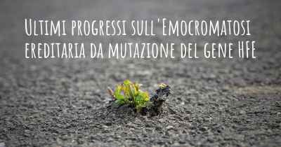 Ultimi progressi sull'Emocromatosi ereditaria da mutazione del gene HFE