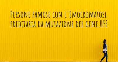 Persone famose con l'Emocromatosi ereditaria da mutazione del gene HFE