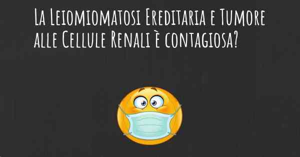 La Leiomiomatosi Ereditaria e Tumore alle Cellule Renali è contagiosa?