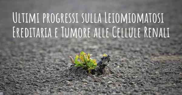 Ultimi progressi sulla Leiomiomatosi Ereditaria e Tumore alle Cellule Renali