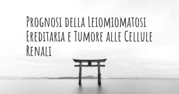 Prognosi della Leiomiomatosi Ereditaria e Tumore alle Cellule Renali