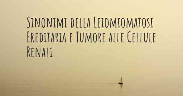 Sinonimi della Leiomiomatosi Ereditaria e Tumore alle Cellule Renali