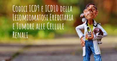 Codici ICD9 e ICD10 della Leiomiomatosi Ereditaria e Tumore alle Cellule Renali