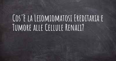 Cos'è la Leiomiomatosi Ereditaria e Tumore alle Cellule Renali?