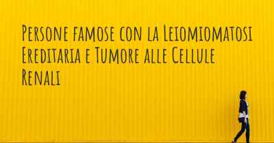 Persone famose con la Leiomiomatosi Ereditaria e Tumore alle Cellule Renali