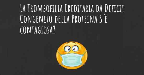 La Trombofilia Ereditaria da Deficit Congenito della Proteina S è contagiosa?