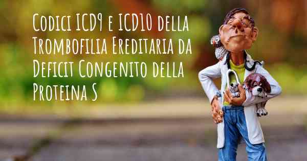 Codici ICD9 e ICD10 della Trombofilia Ereditaria da Deficit Congenito della Proteina S
