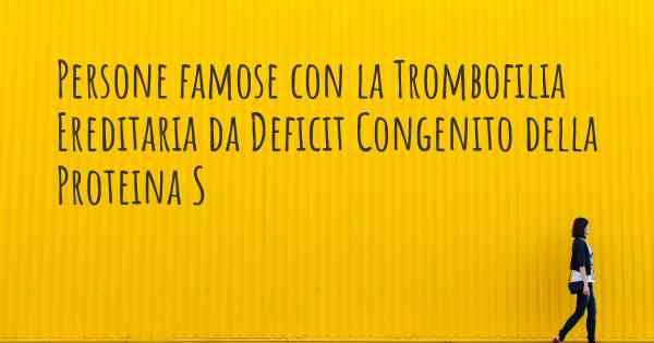 Persone famose con la Trombofilia Ereditaria da Deficit Congenito della Proteina S