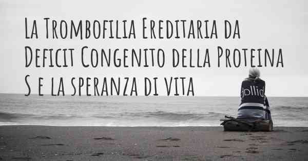 La Trombofilia Ereditaria da Deficit Congenito della Proteina S e la speranza di vita