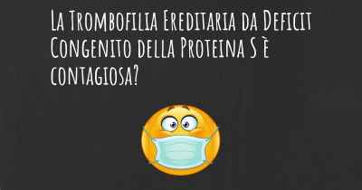 La Trombofilia Ereditaria da Deficit Congenito della Proteina S è contagiosa?