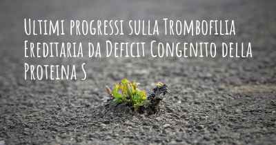 Ultimi progressi sulla Trombofilia Ereditaria da Deficit Congenito della Proteina S