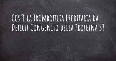 Cos'è la Trombofilia Ereditaria da Deficit Congenito della Proteina S?