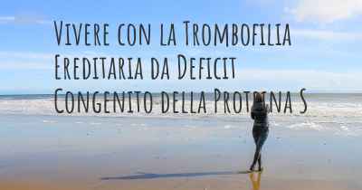 Vivere con la Trombofilia Ereditaria da Deficit Congenito della Proteina S