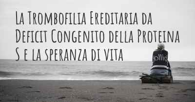 La Trombofilia Ereditaria da Deficit Congenito della Proteina S e la speranza di vita