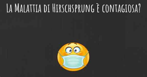 La Malattia di Hirschsprung è contagiosa?