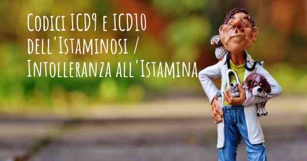 Codici ICD9 e ICD10 dell'Istaminosi / Intolleranza all'Istamina