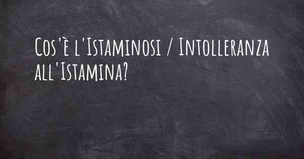 Cos'è l'Istaminosi / Intolleranza all'Istamina?