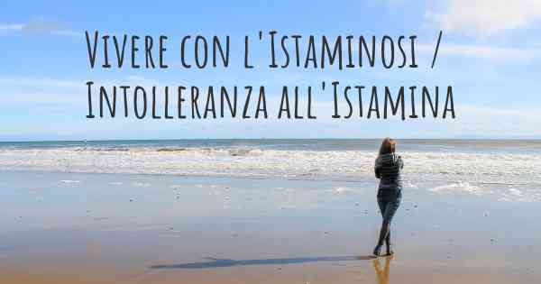 Vivere con l'Istaminosi / Intolleranza all'Istamina