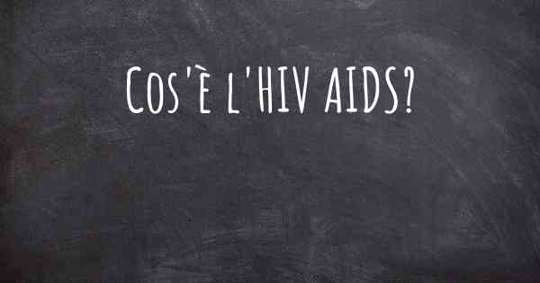 Cos'è l'HIV AIDS?