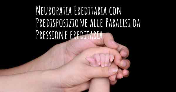 Neuropatia Ereditaria con Predisposizione alle Paralisi da Pressione ereditaria