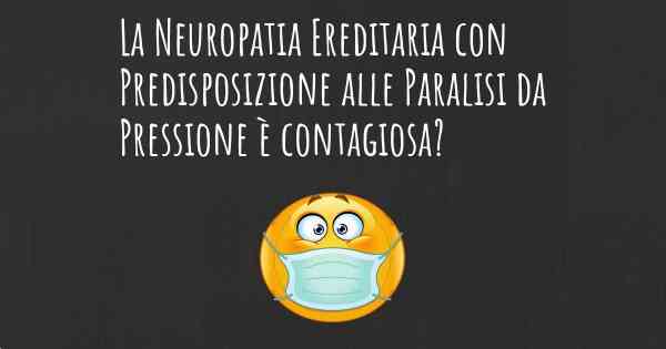 La Neuropatia Ereditaria con Predisposizione alle Paralisi da Pressione è contagiosa?