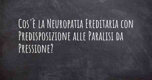 Cos'è la Neuropatia Ereditaria con Predisposizione alle Paralisi da Pressione?