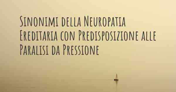 Sinonimi della Neuropatia Ereditaria con Predisposizione alle Paralisi da Pressione