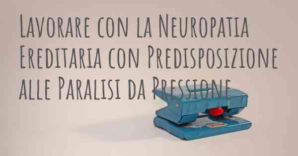 Lavorare con la Neuropatia Ereditaria con Predisposizione alle Paralisi da Pressione