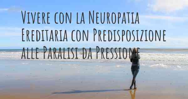 Vivere con la Neuropatia Ereditaria con Predisposizione alle Paralisi da Pressione