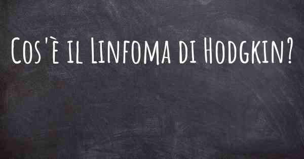 Cos'è il Linfoma di Hodgkin?