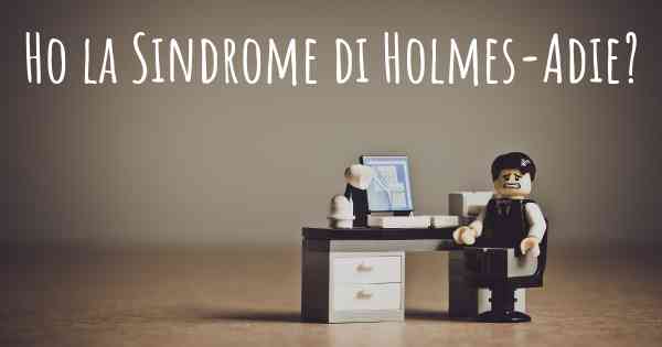 Ho la Sindrome di Holmes-Adie?