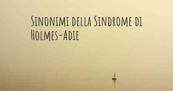Sinonimi della Sindrome di Holmes-Adie