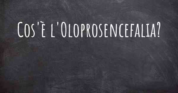 Cos'è l'Oloprosencefalia?