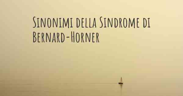 Sinonimi della Sindrome di Bernard-Horner