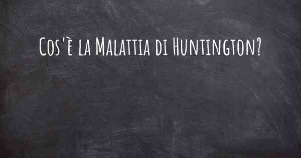 Cos'è la Malattia di Huntington?