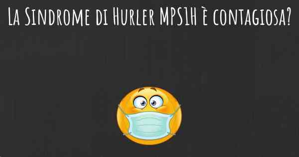 La Sindrome di Hurler MPS1H è contagiosa?