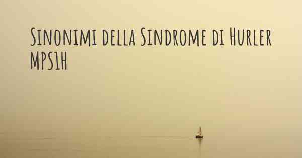 Sinonimi della Sindrome di Hurler MPS1H